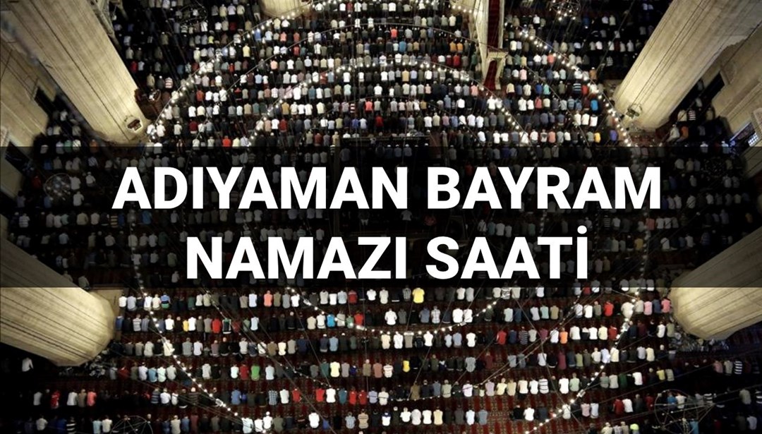 Adıyaman bayram namazı saati 2025: Adıyaman’da bayram namazı saat kaçta kılınacak? (Diyanet bayram namazı vakitleri)